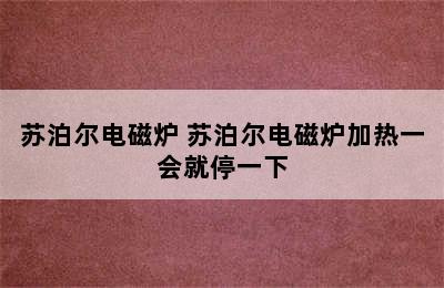 苏泊尔电磁炉 苏泊尔电磁炉加热一会就停一下